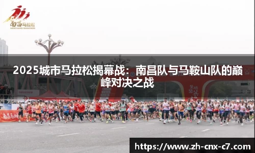 2025城市马拉松揭幕战:南昌队与马鞍山队的巅峰对决之战