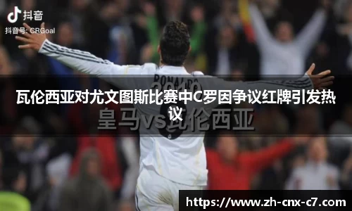 瓦伦西亚对尤文图斯比赛中C罗因争议红牌引发热议