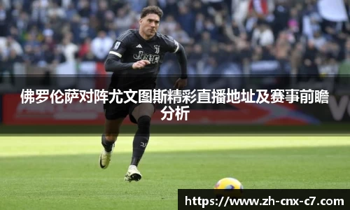 佛罗伦萨对阵尤文图斯精彩直播地址及赛事前瞻分析